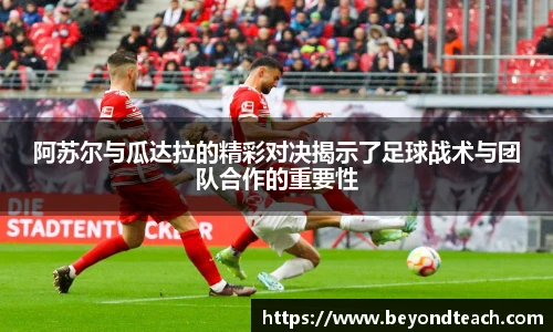 阿苏尔与瓜达拉的精彩对决揭示了足球战术与团队合作的重要性