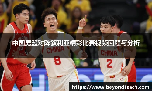中国男篮对阵叙利亚精彩比赛视频回顾与分析